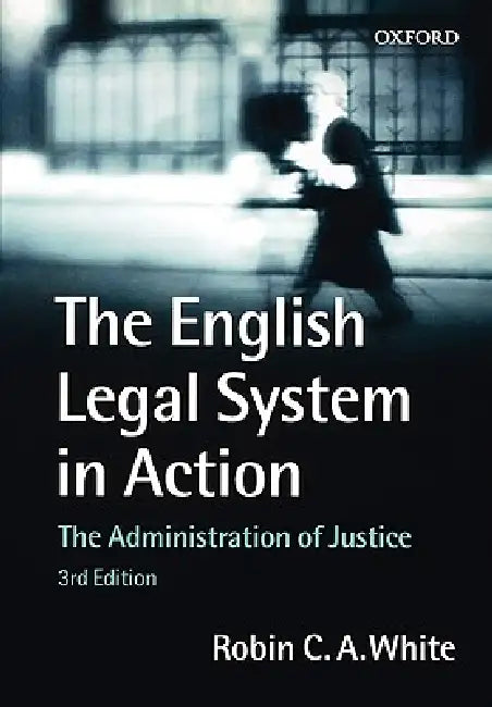 The English Legal System in Action: The Administration of Justice by Robin C. a. White