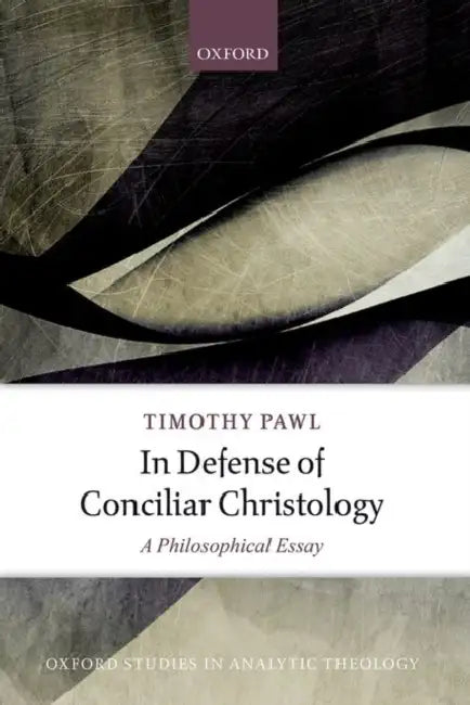 In Defense of Conciliar Christology: A Philosophical Essay by Timothy Pawl