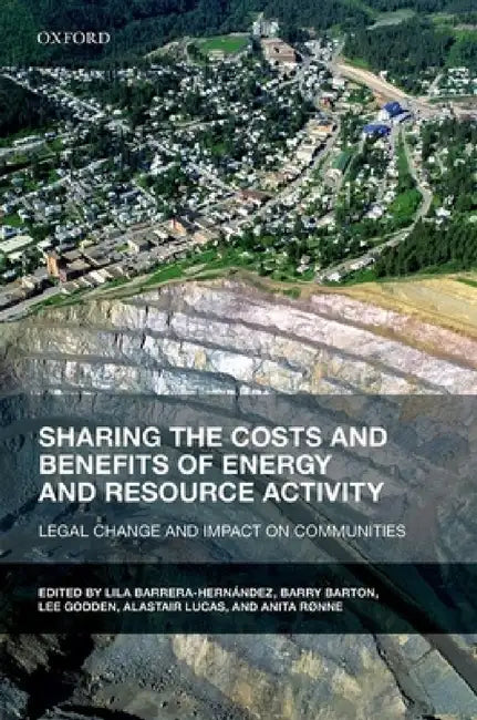 Sharing the Costs and Benefits of Energy and Resource Activity: Legal Change and Impact on Communities by Lila Barrera-Hernandez, Barry Barton, Lee Godden