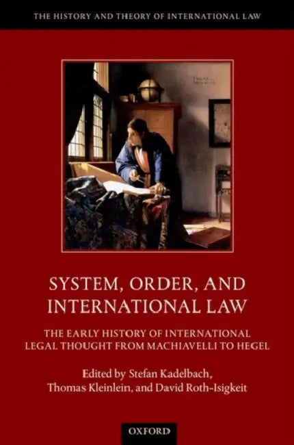 System, Order, and International Law: The Early History of International Legal Thought from Machiavelli to Hegel by Stefan Kadelbach, Thomas Kleinlein, David Roth-Isigkeit