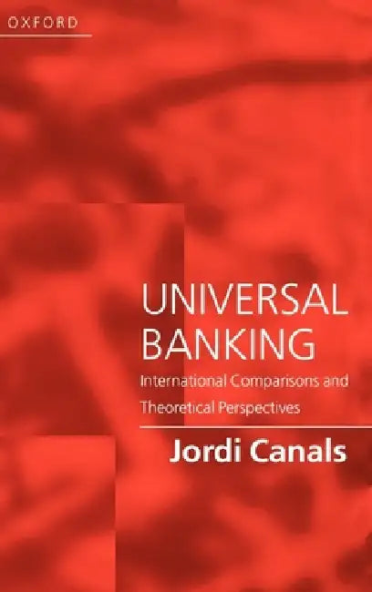 Universal Banking: International Comparisons and Theoretical Perspectives by Jordi Canals
