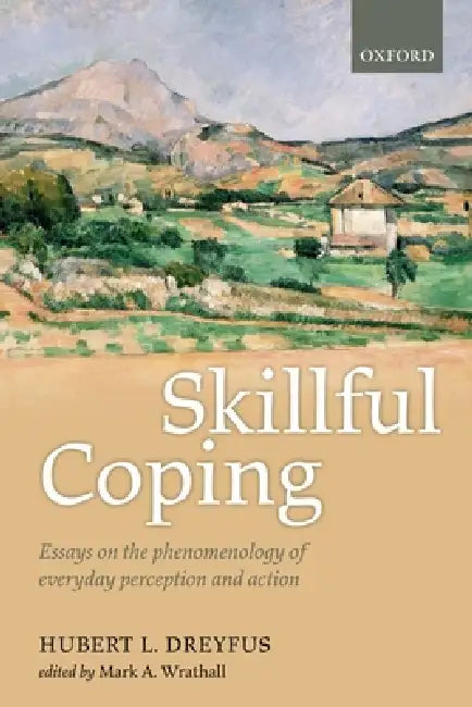Skillful Coping: Essays on the Phenomenology of Everyday Perception and Action by Hubert L. Dreyfus, Mark A. Wrathall