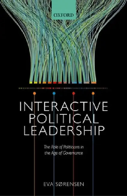 Interactive Political Leadership: The Role of Politicians in the Age of Governance by Eva Sorensen