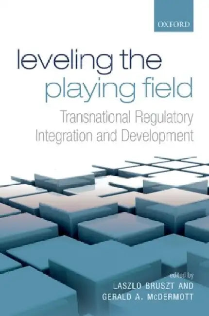 Leveling the Playing Field: Transnational Regulatory Integration and Development by Laszlo Bruszt