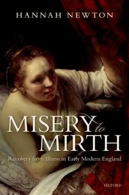 Misery to Mirth: Recovery from Illness in Early Modern England by Hannah Newton