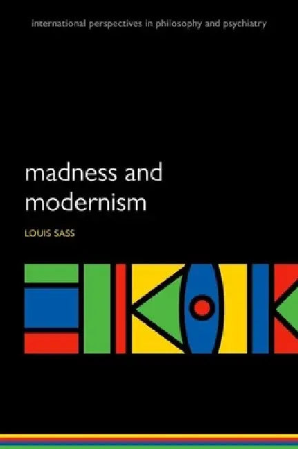 Madness and Modernism: Insanity in the Light of Modern Art, Literature, and Thought (Revised Edition) by Louis Sass