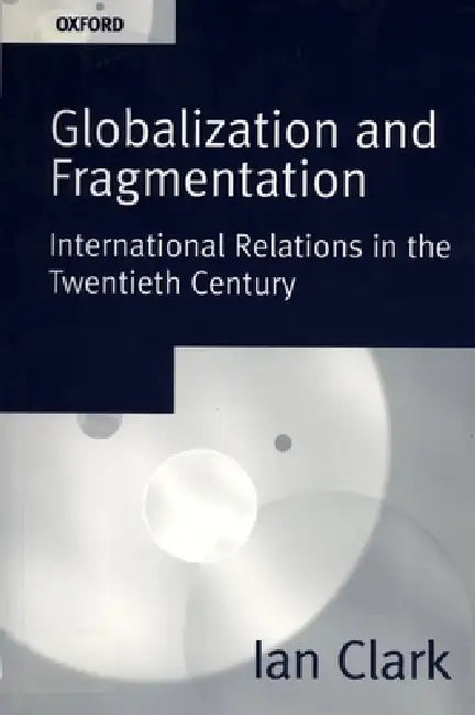 Globalization and Fragmentation: International Relations in the Twentieth Century by Ian Clark