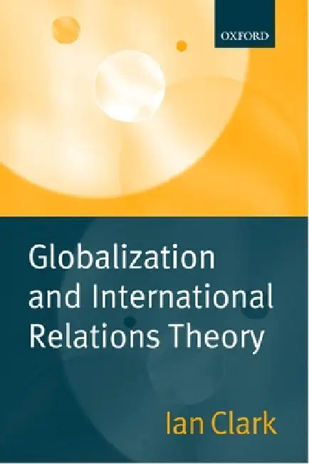 Globalization and International Relations Theory by Ian Clark