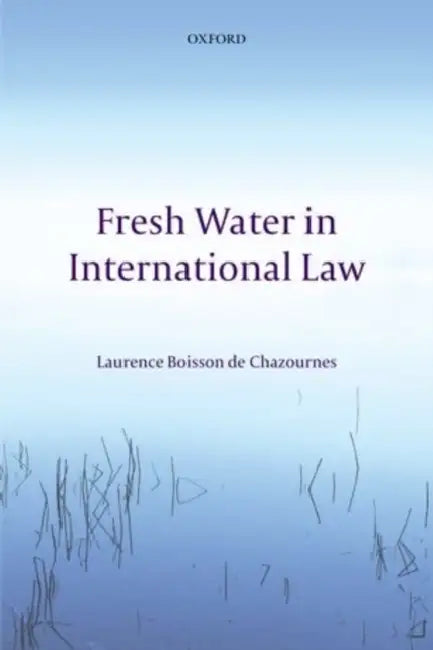 Fresh Water in International Law by Boisson de Chazournes Laurence, Laurence Boisson De Chazournes