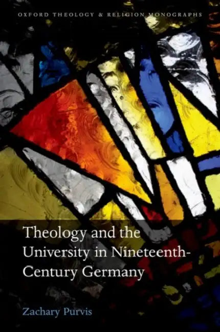 Theology and the University in Nineteenth-Century Germany by Zachary Purvis