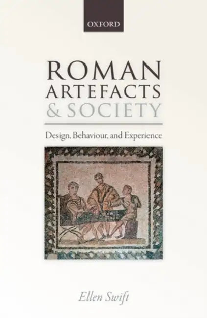 Roman Artifacts and Society: Design, Behaviour, and Experience by Ellen Swift