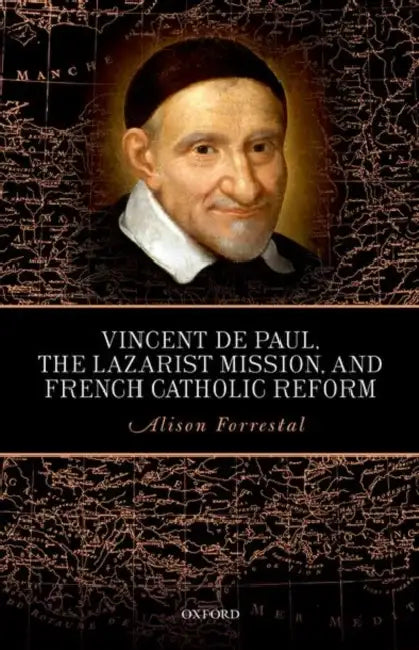 Vincent de Paul, the Lazarist Mission, and French Catholic Reform by Alison Forrestal
