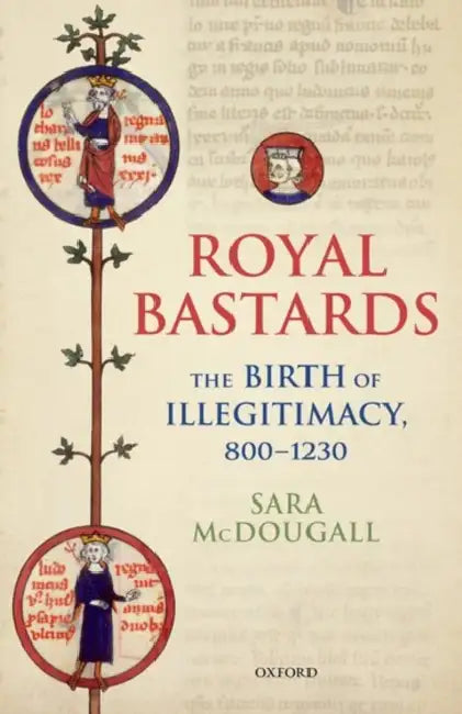Royal Bastards: The Birth of Illegitimacy, 800-1230 by Sara McDougall