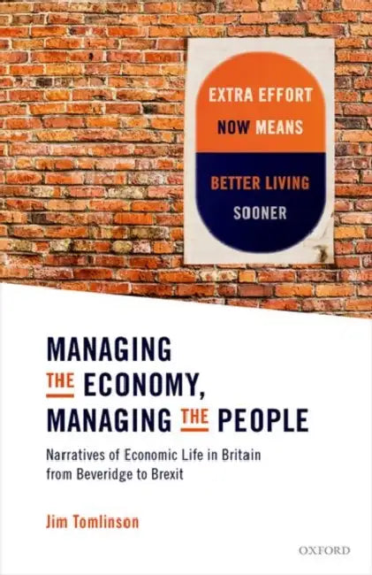 Managing the Economy, Managing the People: Narratives of Economic Life in Britain from Beveridge to Brexit by Jim Tomlinson