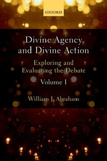 Divine Agency and Divine Action, Volume I: Exploring and Evaluating the Debate by William J. Abraham