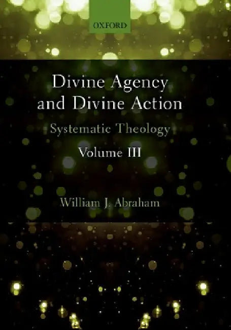 Divine Agency and Divine Action, Volume III: Systematic Theology by William J. Abraham