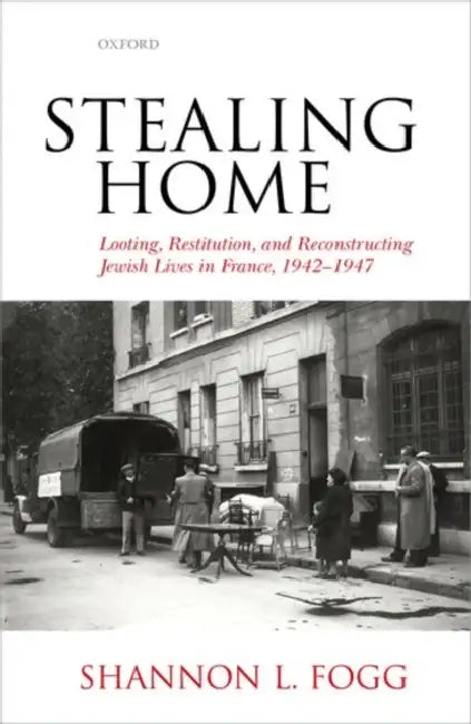 Stealing Home: Looting, Restitution, and Reconstructing Jewish Lives in France, 1942-1947 by Shannon L. Fogg