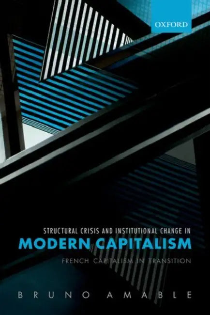 Structural Crisis and Institutional Change in Modern Capitalism: French Capitalism in Transition by Bruno Amable