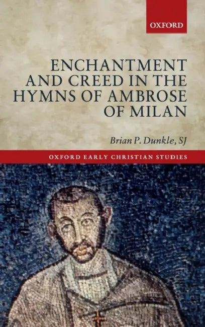 Enchantment and Creed in the Hymns of Ambrose of Milan by Brian P. Dunkle Sj