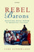 Rebel Barons: Resisting Royal Power in Medieval Culture by Luke Sunderland