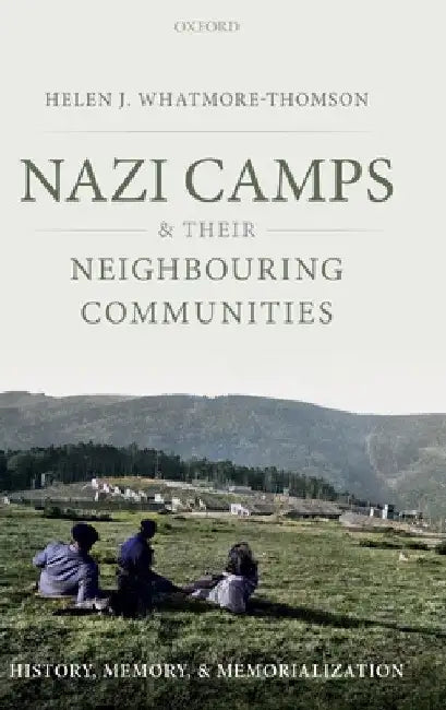 Nazi Camps and Their Neighbouring Communities: History, Memory, and Memorialization by Helen J. Whatmore-Thomson