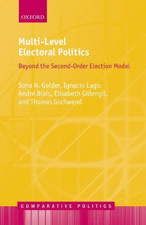 Multi-Level Electoral Politics: Beyond the Second-Order Election Model by Sona N. Golder