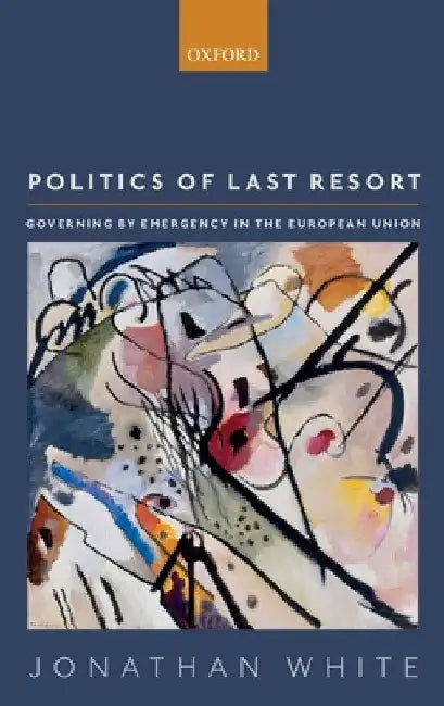 Politics of Last Resort: Governing by Emergency in the European Union by Jonathan White