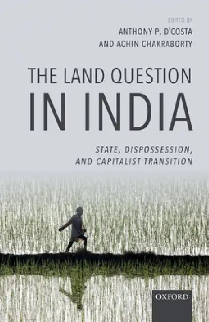 The Land Question in India: State, Dispossession, and Capitalist Transition by Anthony P. D'Costa, Achin Chakraborty