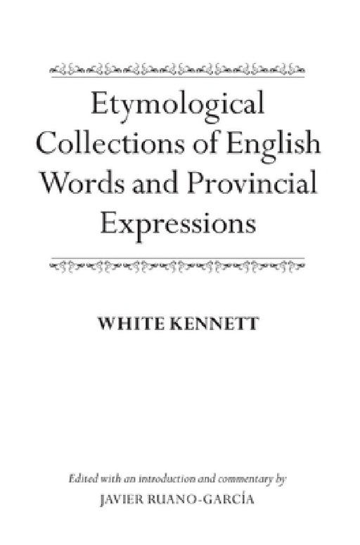 Etymological Collections of English Words and Provincial Expressions by White Kennett, Javier Ruano-Garcia