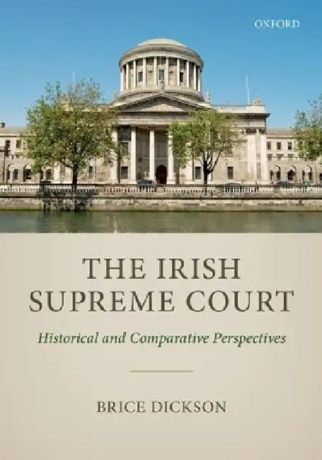 Irish Supreme Court: Historical and Comparative Perspectives by Brice Dickson