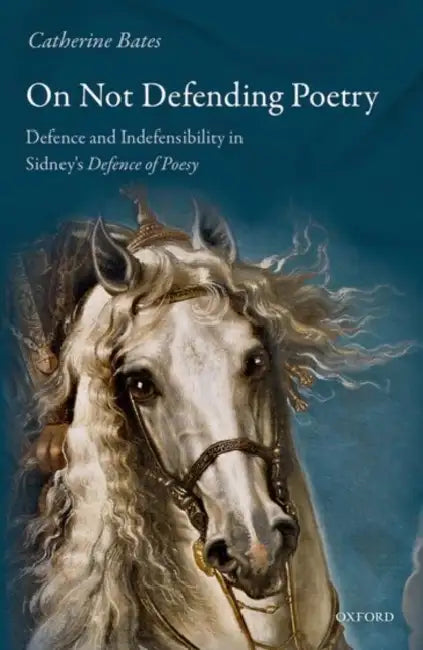 On Not Defending Poetry: Defence and Indefensibility in Sidney's Defence of Poesy by Catherine Bates