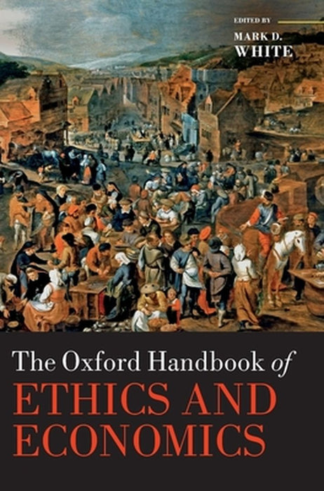 The Oxford Handbook of Ethics and Economics by White
