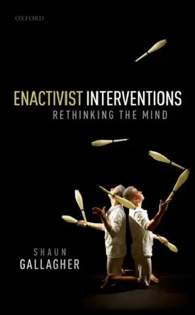 Enactivist Interventions: Rethinking the Mind by Shaun Gallagher
