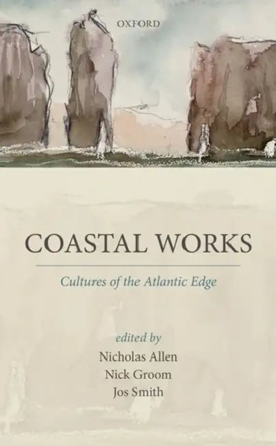 Coastal Works: Culture of the Atlantic Edge by Nicholas Allen, Nick Groom, Jos Smith