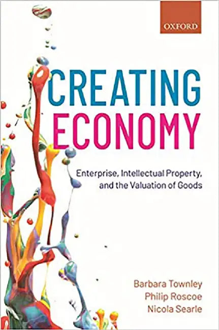Creating Economy: Enterprise, Intellectual Property, and the Valuation of Goods by Townley Barbara