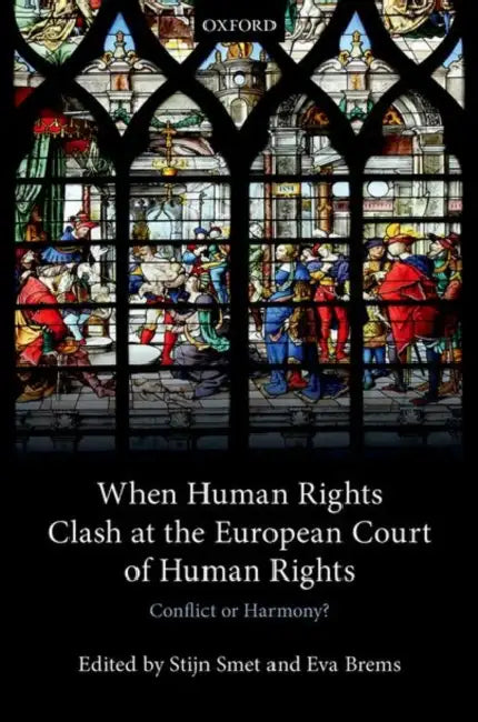 When Human Rights Clash at the European Court of Human Rights: Conflict or Harmony? by Rijksuniversiteit Te Gent, Stijn Smet, Eva Brems