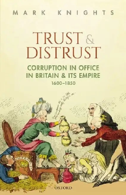 Trust and Distrust: Corruption in Office in Britain and Its Empire, 1600-1850 by Mark Knights