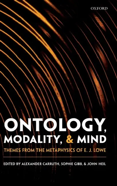 Ontology, Modality, and Mind: Themes from the Metaphysics of E. J. Lowe by Alexander Carruth, Sophie Gibb, John Heil