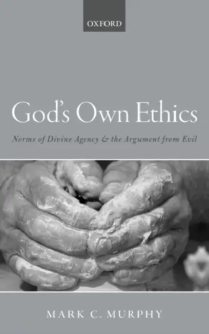 God's Own Ethics: Norms of Divine Agency and the Argument from Evil by Mark C. Murphy