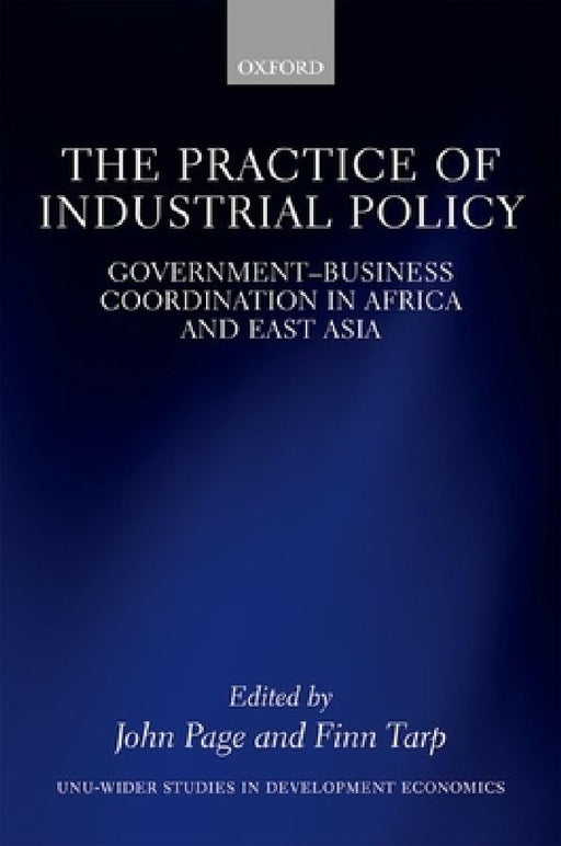 The Practice of Industrial Policy: Government--Business Coordination in Africa and East Asia by John Page, Finn Tarp