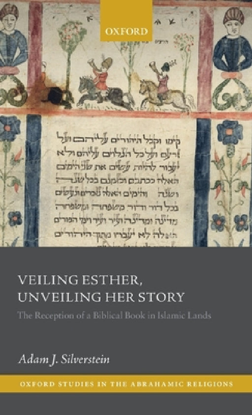 Veiling Esther, Unveiling Her Story: The Reception of a Biblical Book in Islamic Lands by Adam J. Silverstein