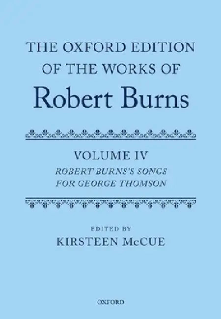 The Oxford Edition of the Works of Robert Burns: Volume IV: Robert Burns's Songs for George Thomson by Kirsteen McCue
