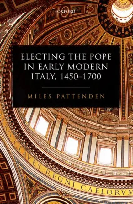 Electing the Pope in Early Modern Italy, 1450-1700 by Miles Pattenden