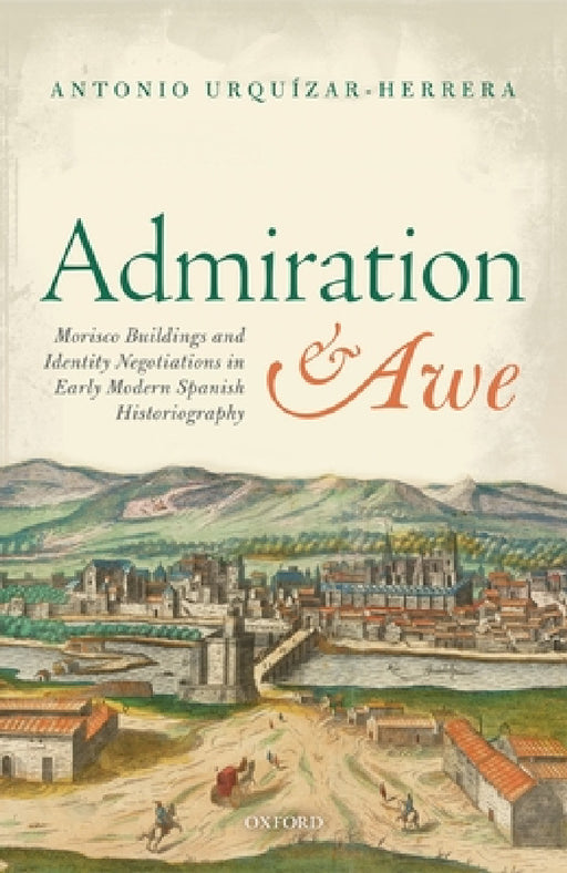 Admiration and Awe: Morisco Buildings and Identity Negotiations in Early Modern Spanish Historiography by Antonio Urquizar-Herrera