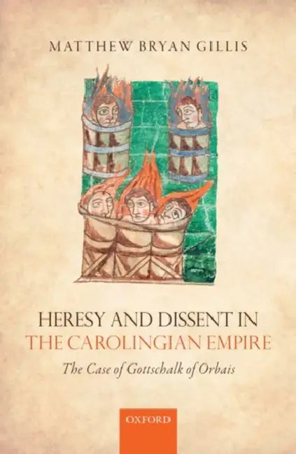 Heresy and Dissent in the Carolingian Empire: The Case of Gottschalk of Orbais by Matthew Bryan Gillis