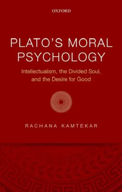 Plato's Moral Psychology: Intellectualism, the Divided Soul, and the Desire for Good by Rachana Kamtekar
