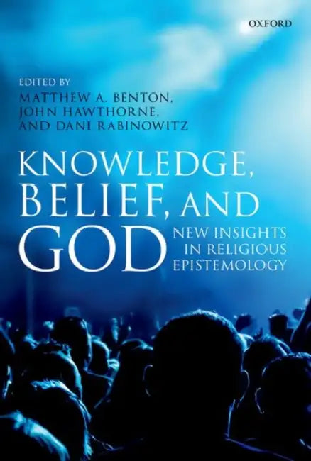 Knowledge, Belief, and God: New Insights in Religious Epistemology by Matthew A. Benton, John Hawthorne, Dani Rabinowitz