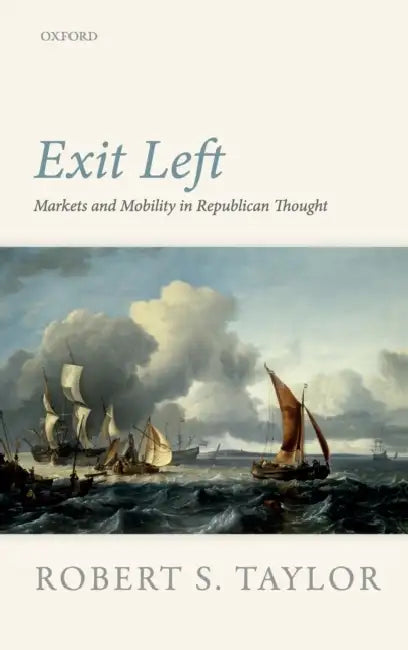 Exit Left: Markets and Mobility in Republican Thought by Robert S. Taylor