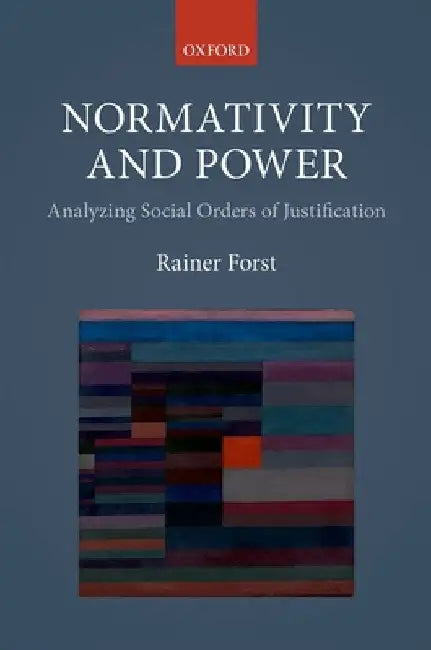 Normativity and Power: Analyzing Social Orders of Justification by Rainer Forst