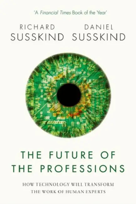 The Future of the Professions: How Technology Will Transform the Work of Human Experts by Susskind Richard; Susskind Daniel